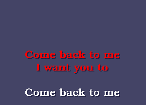 Come back to me