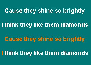 Cause they shine so brightly
I think they like them diamonds
Cause they shine so brightly

I think they like them diamonds