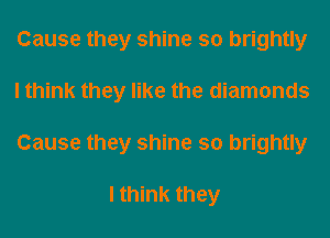 Cause they shine so brightly
I think they like the diamonds
Cause they shine so brightly

I think they