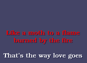 That's the way love goes