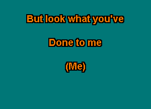 But look what you've

Done to me

(Me)