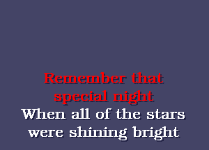 When all of the stars
were shining bright
