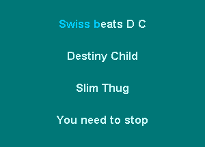 Swiss beats D C

Destiny Child

Slim Thug

You need to stop