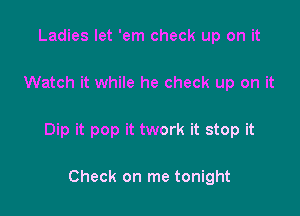 Ladies let 'em check up on it

Watch it while he check up on it

Dip it pop it twork it stop it

Check on me tonight
