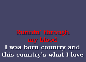 I was born country and
this county's What I love