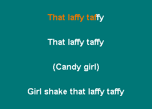 That Iaffy taffy

That laffy taffy

(Candy girl)

Girl shake that lany taffy