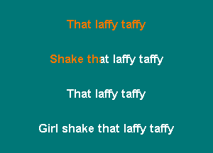 That Iaffy taffy

Shake that laffy taffy

That Iaffy taffy

Girl shake that lany taffy