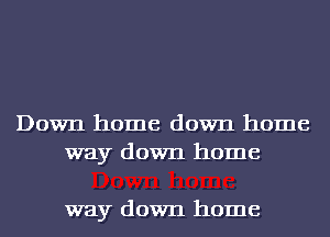 Down home down home
way down home

way down home