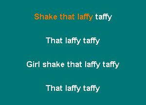 Shake that Iafry taffy

That laffy taffy

Girl shake that Iaffy taffy

That Iaffy taffy