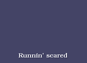 Runnin' scared