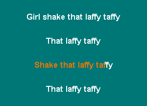 Girl shake that Iaffy taffy

That laffy taffy

Shake that laffy taffy

That Iaffy taffy