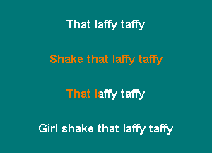 That Iaffy taffy

Shake that laffy taffy

That Iaffy taffy

Girl shake that lany taffy
