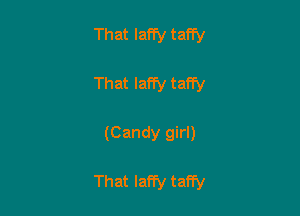 That Iaffy taffy

That laffy taffy

(Candy girl)

That Iaffy taffy