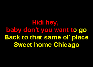 Hidi hey,
baby don't you want to go

Back to that same ol' place
Sweet home Chicago