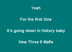 Yeah

For the first time

It's going down in history baby

New Three 6 Mafia