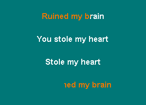 Ruined my brain

You a

Since I have met you girl

You ruined my brain