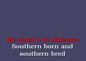 Southern born and
southem bred