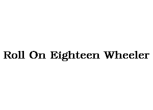 Roll On Eighteen Wheeler