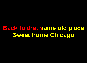 Back to that same old place

Sweet home Chicago