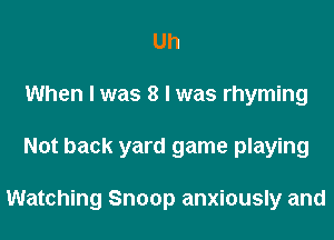 Uh
When I was 8 I was rhyming
Not back yard game playing

Watching Snoop anxiously and