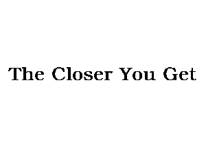 The Closer You Get