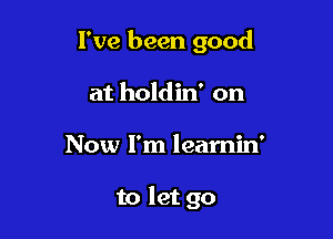 I've been good

at holdin' on
Now I'm learnin'

to let go