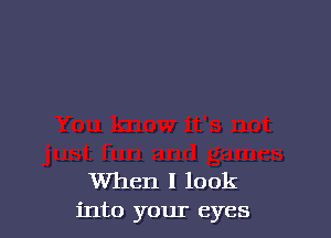 When I look
into your eyes