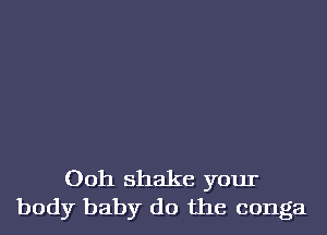 Ooh shake your
body baby do the conga