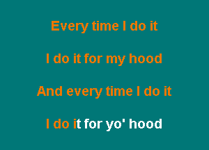 Every time I do it

I do it for my hood

And every time I do it

I do it for yo' hood