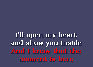 I'll open my heart
and show you inside