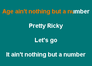 Age ain't nothing but a number

Pretty Ricky

Let's go

It ain't nothing but a number