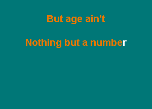 But age ain't

Nothing but a number