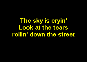The sky is cryin'
Look at the tears

rollin' down the street