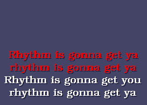 Rhythm is gonna get you
rhythm is gonna get ya