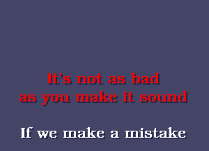 If we make a mistake
