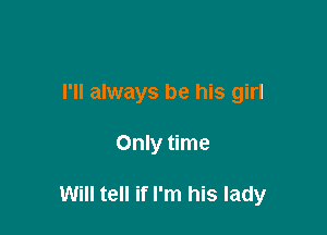 I'll always be his girl

Only time

Will tell if I'm his lady