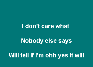 I don't care what

Nobody else says

Will tell if I'm ohh yes it will