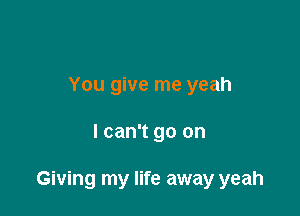 You give me yeah

I can't go on

Giving my life away yeah
