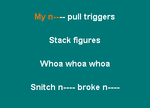 My n---- pull triggers

Stack figures

Whoa whoa whoa

Snitch n---- broke n----