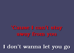 I don't wanna let you go