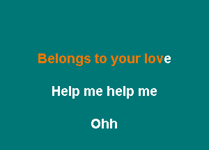 Belongs to your love

Help me help me

Ohh