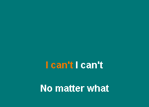 Ican1lcan1

No matter what