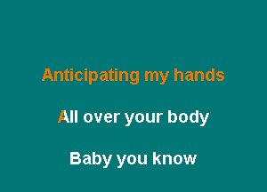 Anticipating my hands

All over your body

Baby you know