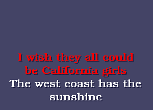 The west coast has the
sunshine