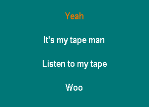 Yeah

It's my tape man

Listen to my tape

Woo