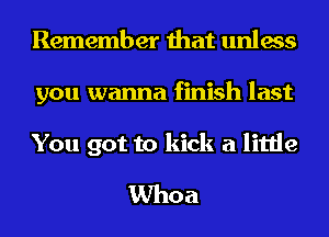 Remember that unless
you wanna finish last

You got to kick a little
Whoa
