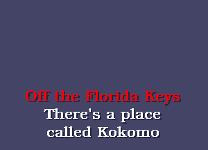 There's a place
called Kokomo
