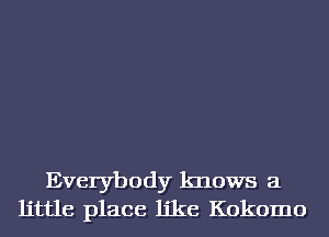 Everybody knows a
little place like Kokomo