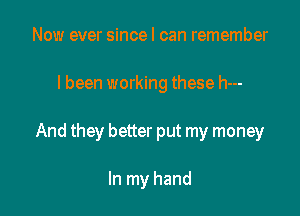 Now ever since I can remember

I been working these h---

And they better put my money

In my hand