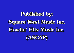 Published byz

Square West Music Inc.

Howlin' Hits Music Inc.
(ASCAP)